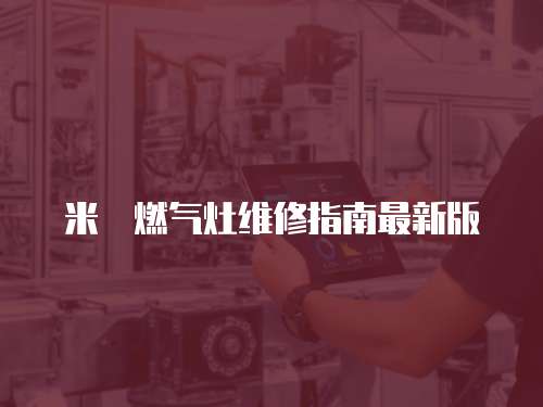 米詅燃?xì)庠罹S修指南最新版