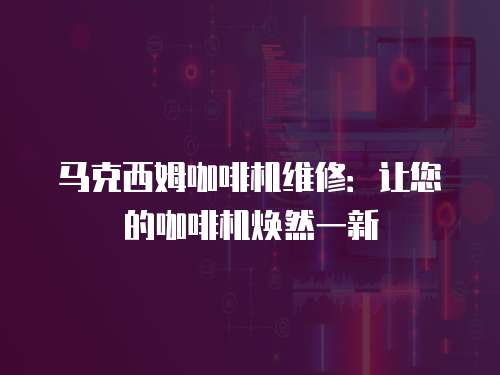 馬克西姆咖啡機維修：讓您的咖啡機煥然一新