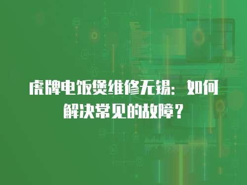 虎牌電飯煲維修無錫：如何解決常見的故障？