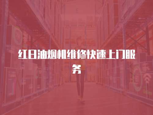 紅日油煙機維修快速上門服務(wù)