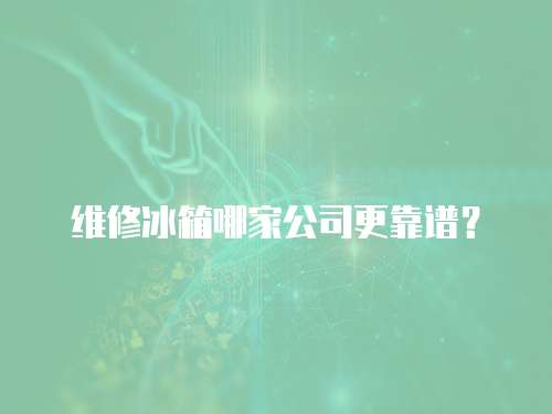 維修冰箱哪家公司更靠譜？