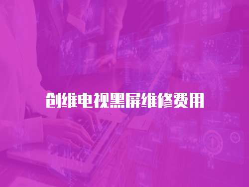 創(chuàng)維電視黑屏維修費(fèi)用