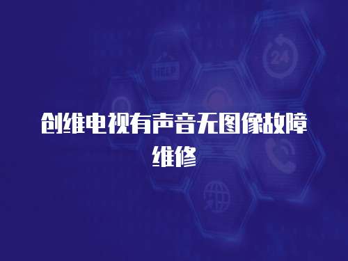 創(chuàng)維電視有聲音無(wú)圖像故障維修