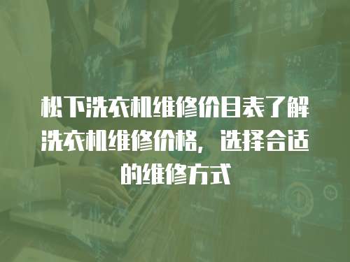 松下洗衣機維修價目表了解洗衣機維修價格，選擇合適的維修方式