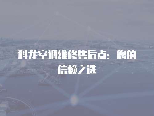 科龍空調維修售后點：您的信賴之選