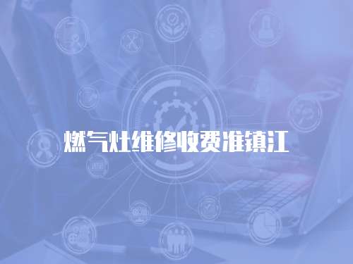 燃氣灶維修收費準(zhǔn)鎮(zhèn)江
