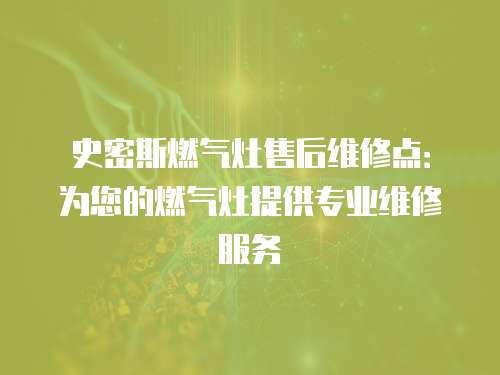史密斯燃氣灶售后維修點：為您的燃氣灶提供專業維修服務