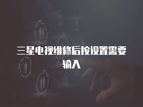 三星電視維修后按設(shè)置需要輸入