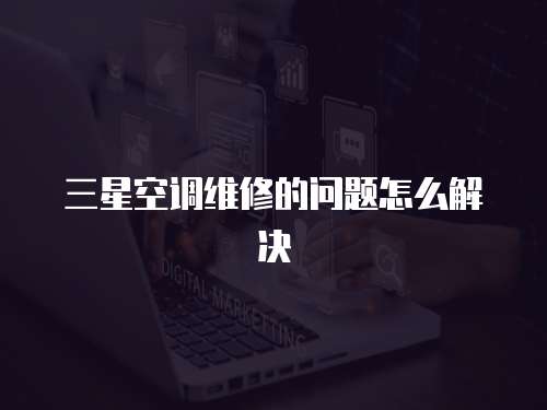 三星空調維修的問題怎么解決