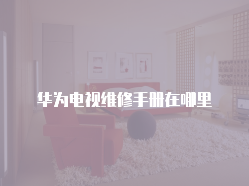 華為電視維修手冊在哪里