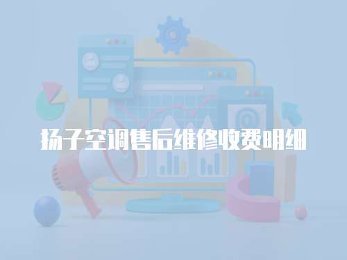 揚(yáng)子空調(diào)售后維修收費(fèi)明細(xì)