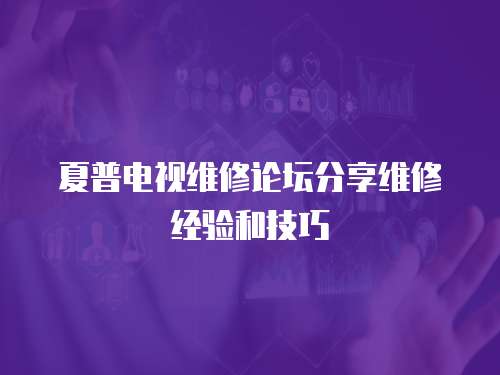 夏普電視維修論壇分享維修經驗和技巧