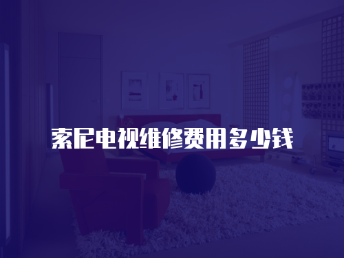 索尼電視維修費(fèi)用多少錢