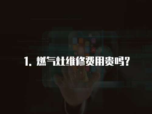 1. 燃氣灶維修費用貴嗎？