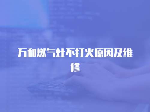 萬和燃氣灶不打火原因及維修