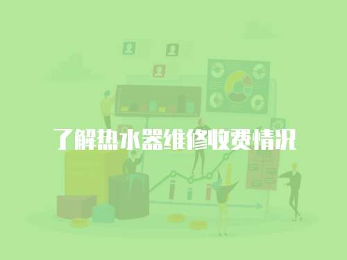 了解熱水器維修收費(fèi)情況