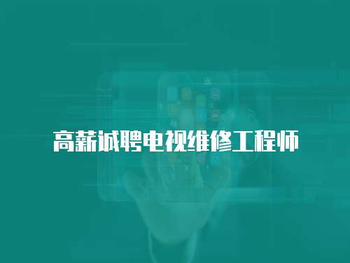 高薪誠聘電視維修工程師