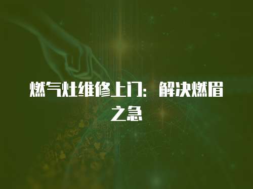 燃氣灶維修上門：解決燃眉之急