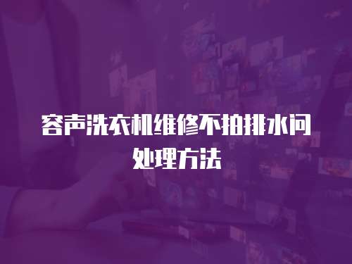 容聲洗衣機維修不拍排水問處理方法
