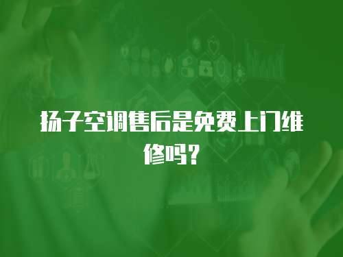 揚子空調售后是免費上門維修嗎？