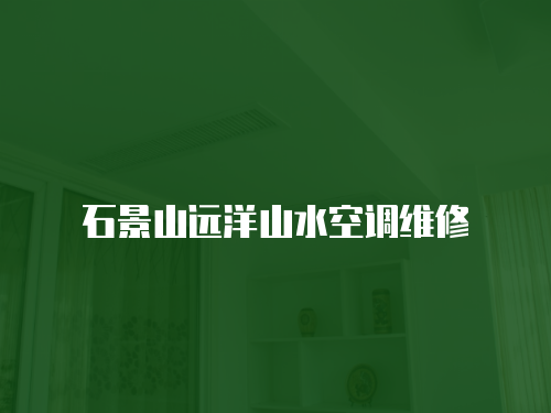 石景山遠(yuǎn)洋山水空調(diào)維修