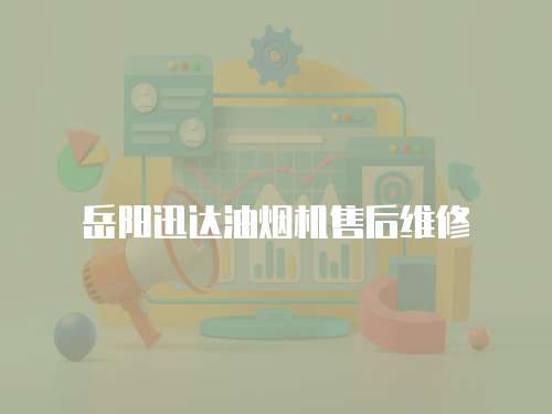 岳陽迅達油煙機售后維修