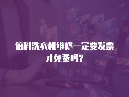 倍科洗衣機維修一定要發票才免費嗎？