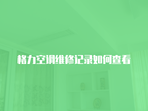 格力空調(diào)維修記錄如何查看