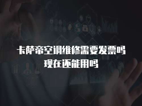 卡薩帝空調維修需要發票嗎現在還能用嗎