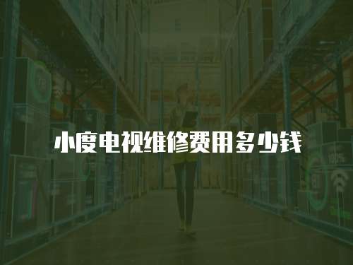 小度電視維修費用多少錢