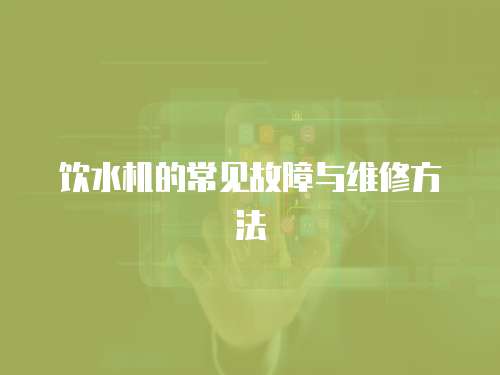 飲水機(jī)的常見(jiàn)故障與維修方法