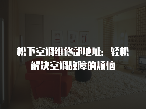 松下空調(diào)維修部地址：輕松解決空調(diào)故障的煩惱
