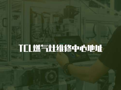 TCL燃?xì)庠罹S修中心地址