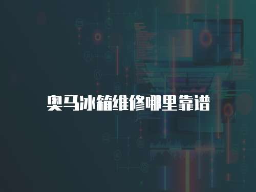 奧馬冰箱維修哪里靠譜