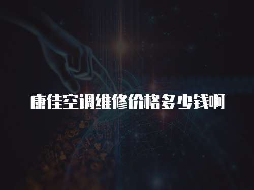 康佳空調維修價格多少錢啊
