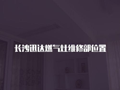 長沙迅達燃氣灶維修部位置