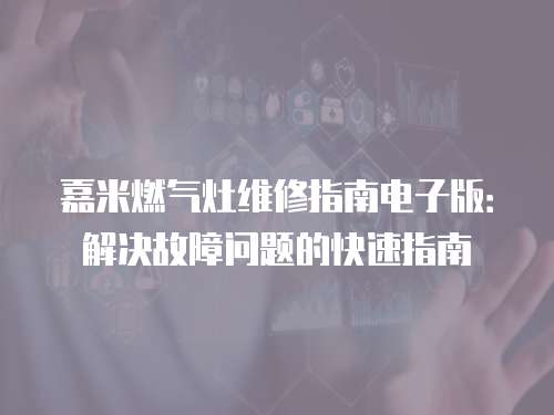 嘉米燃氣灶維修指南電子版：解決故障問題的快速指南