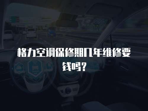格力空調保修期幾年維修要錢嗎？