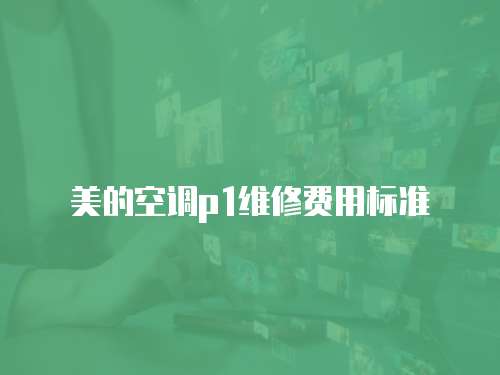 美的空調(diào)p1維修費(fèi)用標(biāo)準(zhǔn)