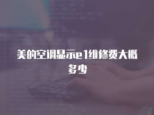 美的空調(diào)顯示e1維修費大概多少