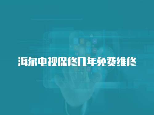 海爾電視保修幾年免費維修