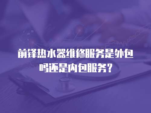 前鋒熱水器維修服務是外包嗎還是內包服務？