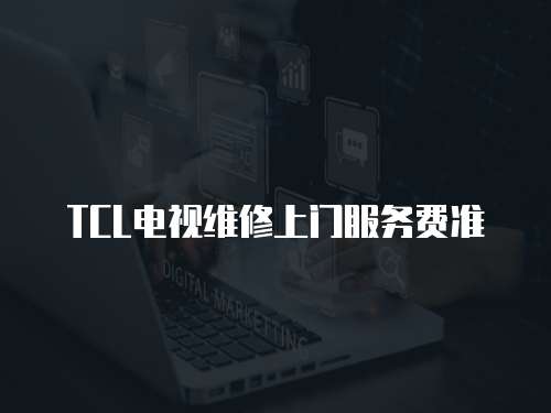 TCL電視維修上門(mén)服務(wù)費(fèi)準(zhǔn)