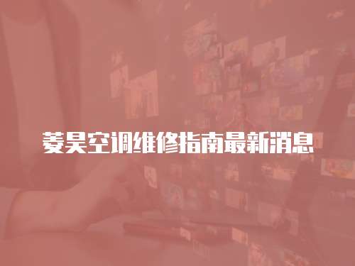 菱昊空調維修指南最新消息