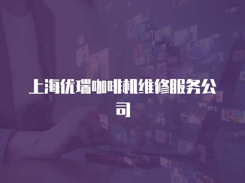 上海優瑞咖啡機維修服務公司