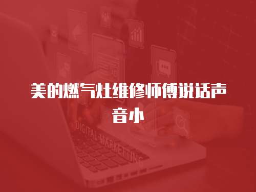 美的燃氣灶維修師傅說話聲音小