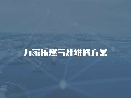 萬家樂燃氣灶維修方案