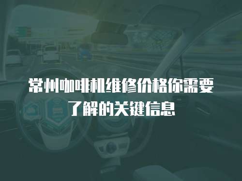 常州咖啡機維修價格你需要了解的關鍵信息