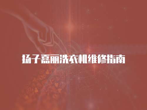 揚(yáng)子嘉麗洗衣機(jī)維修指南
