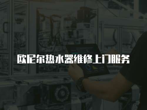 歐尼爾熱水器維修上門服務